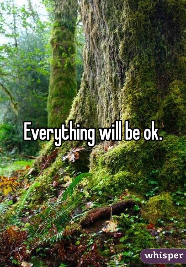 Everything will be ok. 