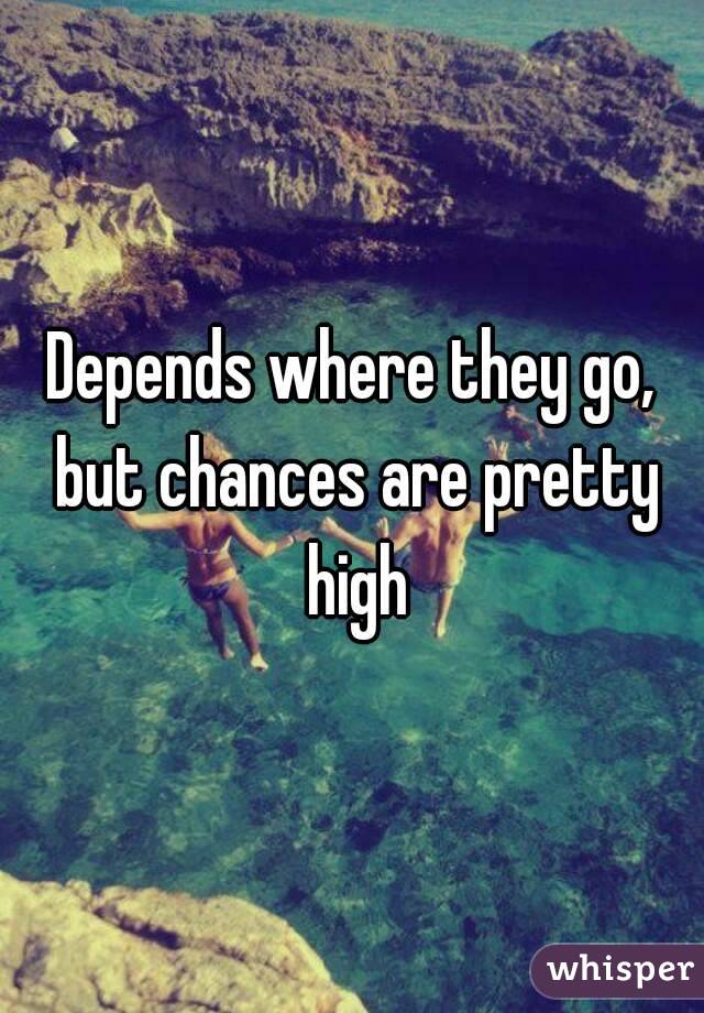 Depends where they go, but chances are pretty high