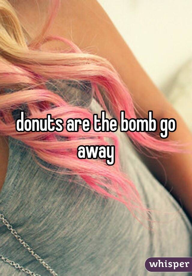 donuts are the bomb go away