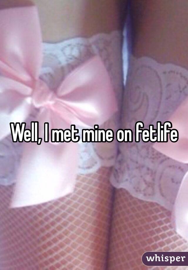 Well, I met mine on fetlife
