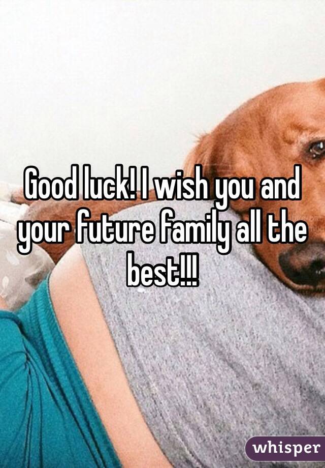 Good luck! I wish you and your future family all the best!!!