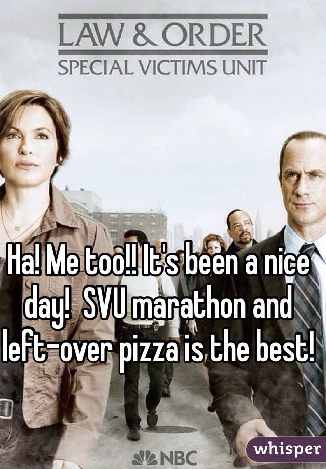 Ha! Me too!! It's been a nice day!  SVU marathon and left-over pizza is the best! 