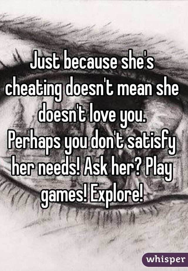 Just because she's cheating doesn't mean she doesn't love you. 
Perhaps you don't satisfy her needs! Ask her? Play games! Explore! 