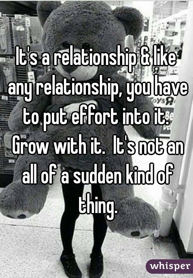 It's a relationship & like any relationship, you have to put effort into it.  Grow with it.  It's not an all of a sudden kind of thing.