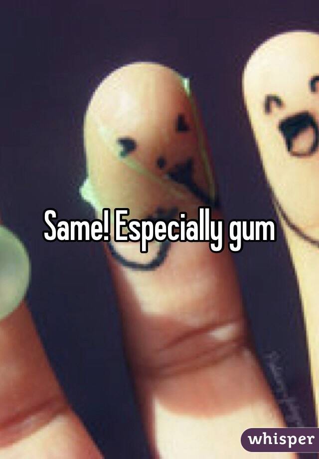 Same! Especially gum