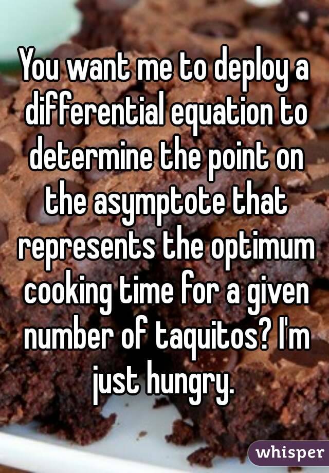 You want me to deploy a differential equation to determine the point on the asymptote that represents the optimum cooking time for a given number of taquitos? I'm just hungry. 