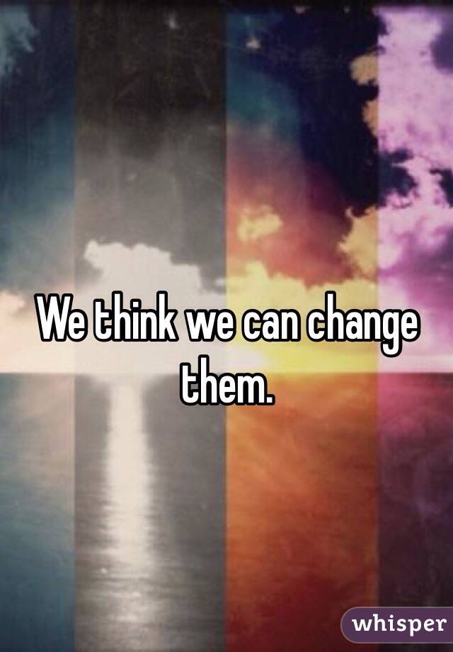 We think we can change them. 