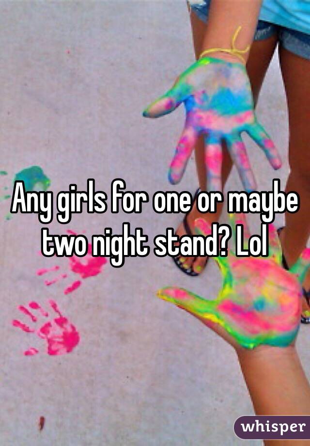 Any girls for one or maybe two night stand? Lol