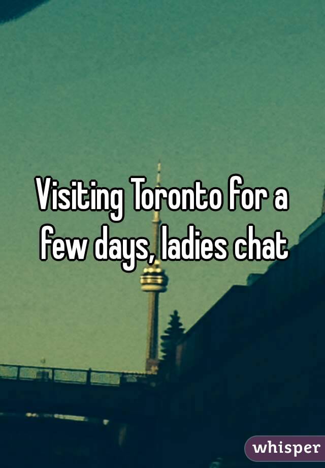 Visiting Toronto for a few days, ladies chat