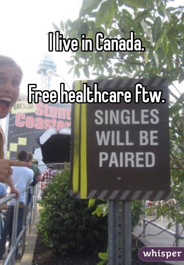 I live in Canada. 

Free healthcare ftw. 