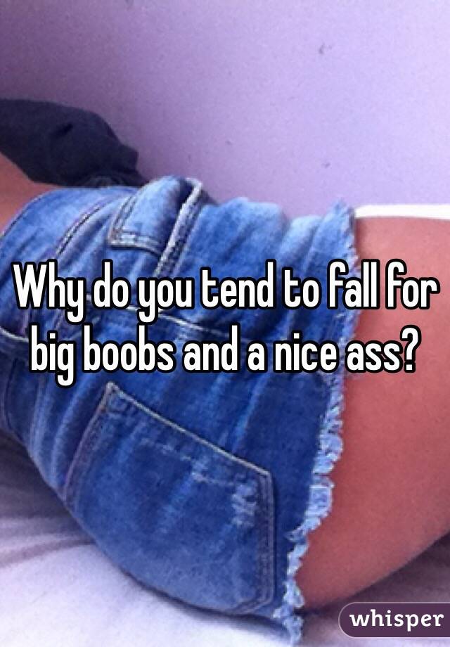 Why do you tend to fall for big boobs and a nice ass? 