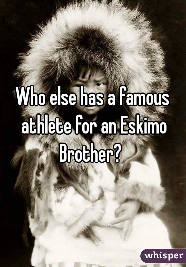 Who else has a famous athlete for an Eskimo Brother?  