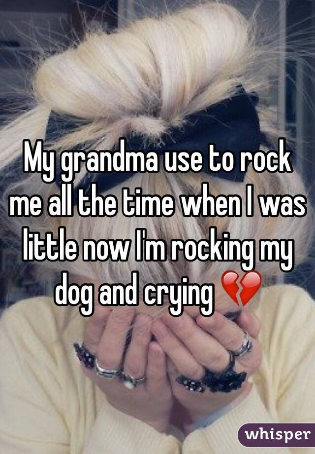 My grandma use to rock me all the time when I was little now I'm rocking my dog and crying 💔