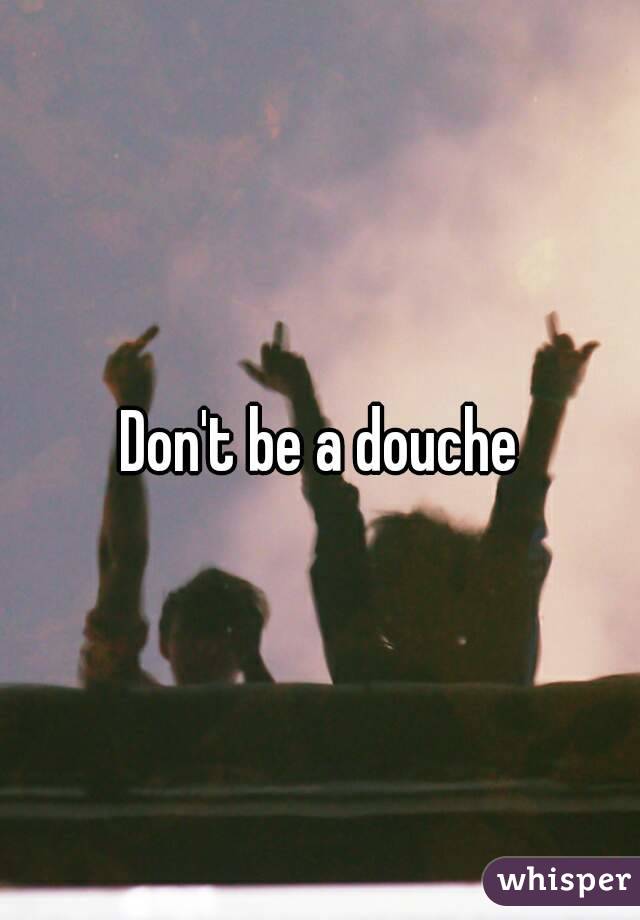 Don't be a douche