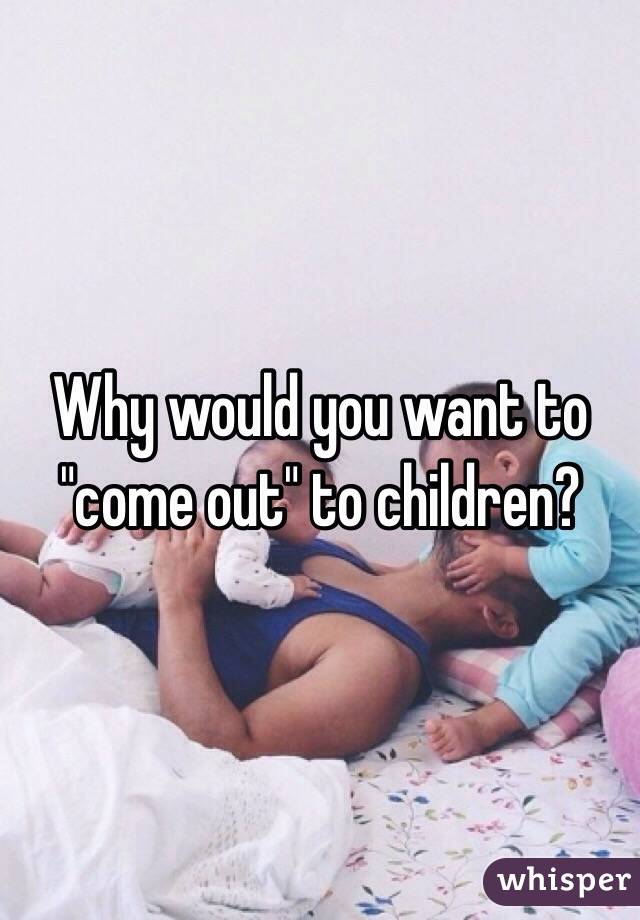 Why would you want to "come out" to children?