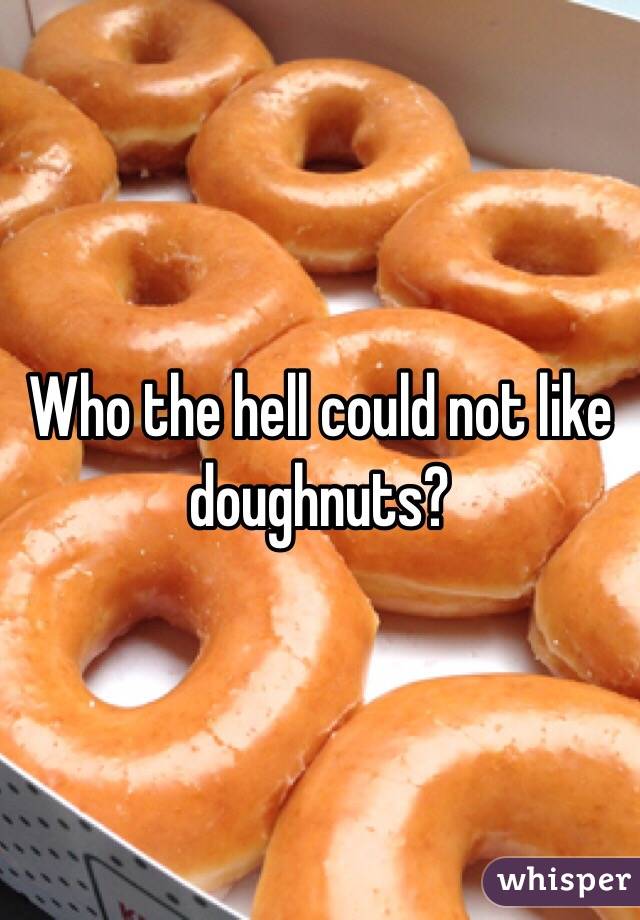 Who the hell could not like doughnuts?