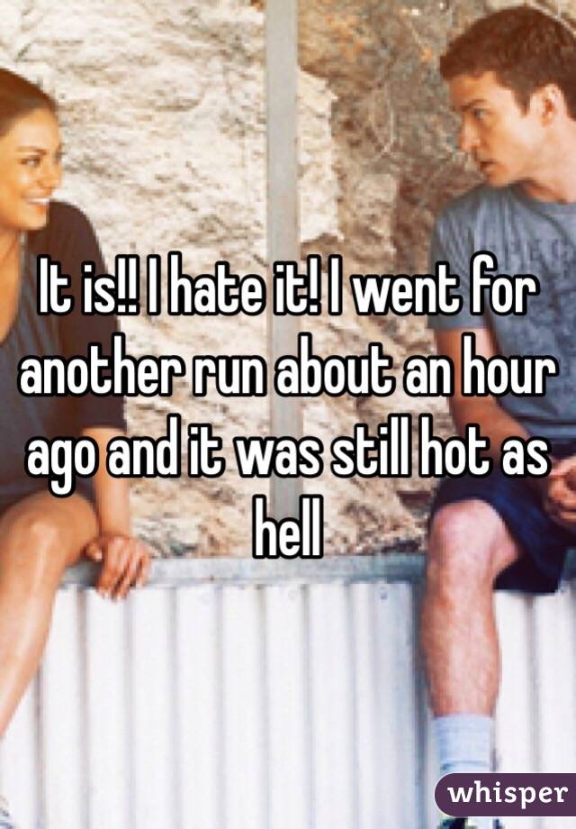 It is!! I hate it! I went for another run about an hour ago and it was still hot as hell 