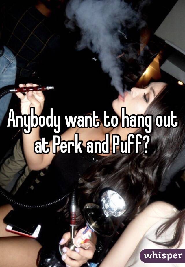 Anybody want to hang out at Perk and Puff?
