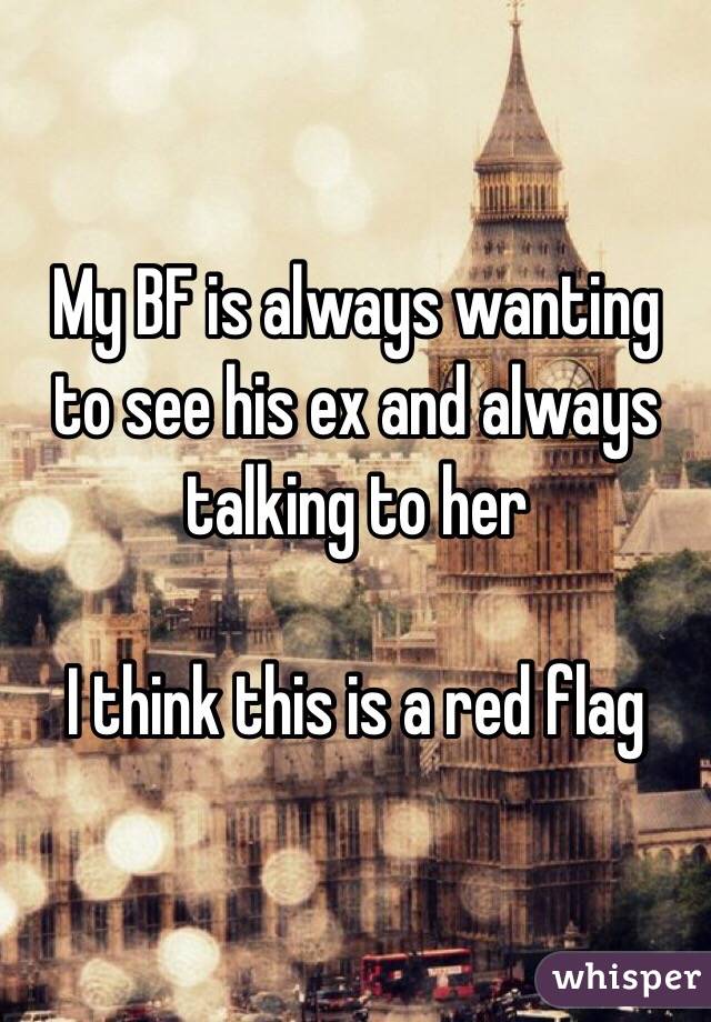 My BF is always wanting to see his ex and always talking to her

I think this is a red flag 