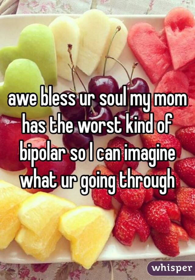 awe bless ur soul my mom has the worst kind of bipolar so I can imagine what ur going through 