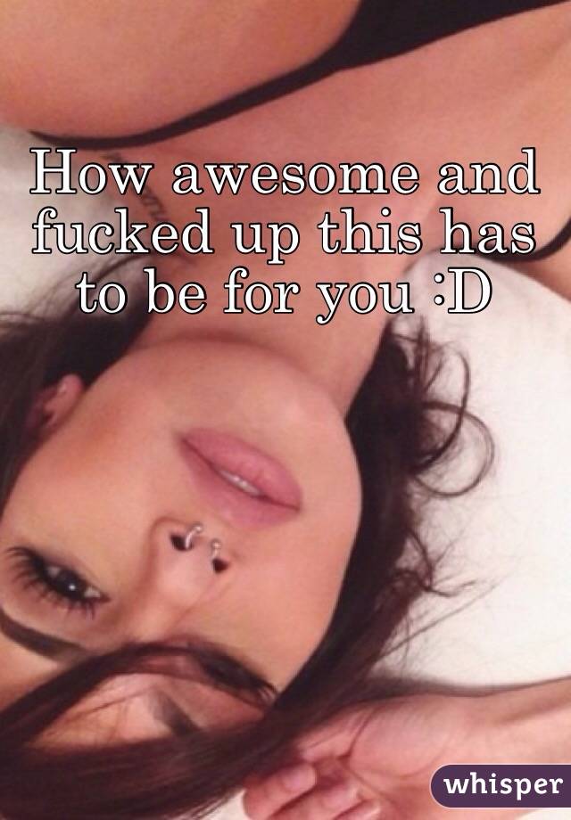 How awesome and fucked up this has to be for you :D
