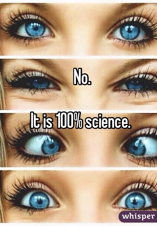 No.

It is 100% science. 