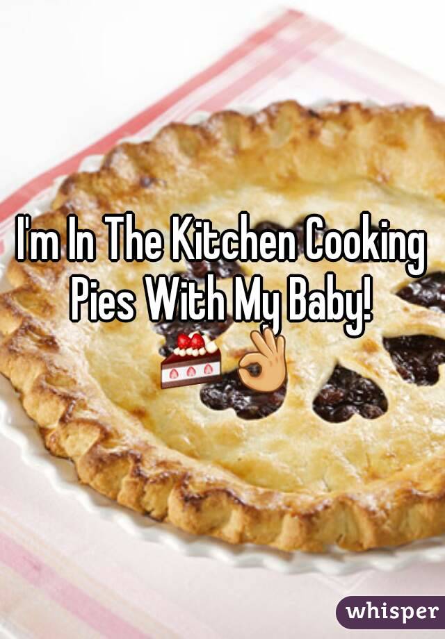 I'm In The Kitchen Cooking Pies With My Baby!  🍰👌