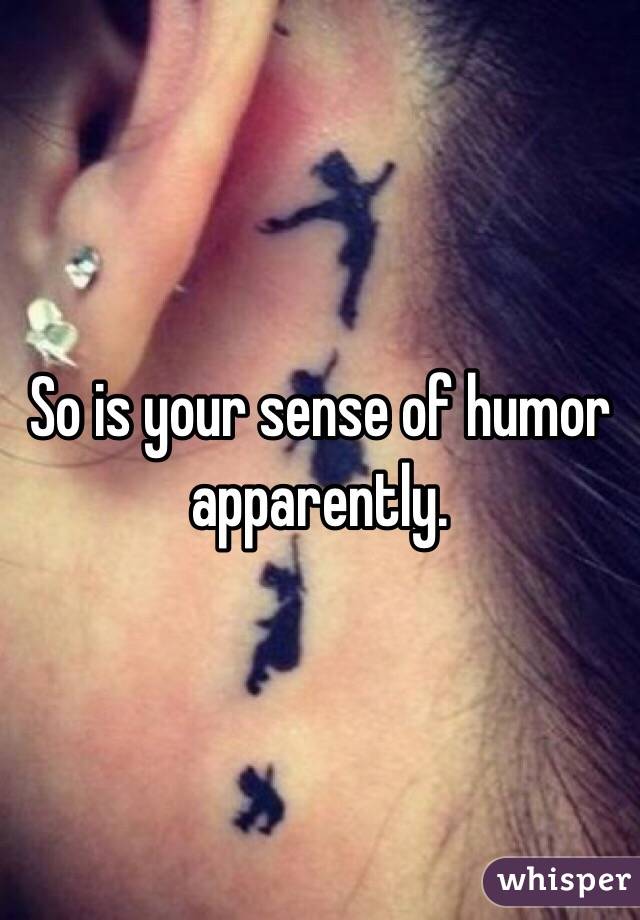 So is your sense of humor apparently. 