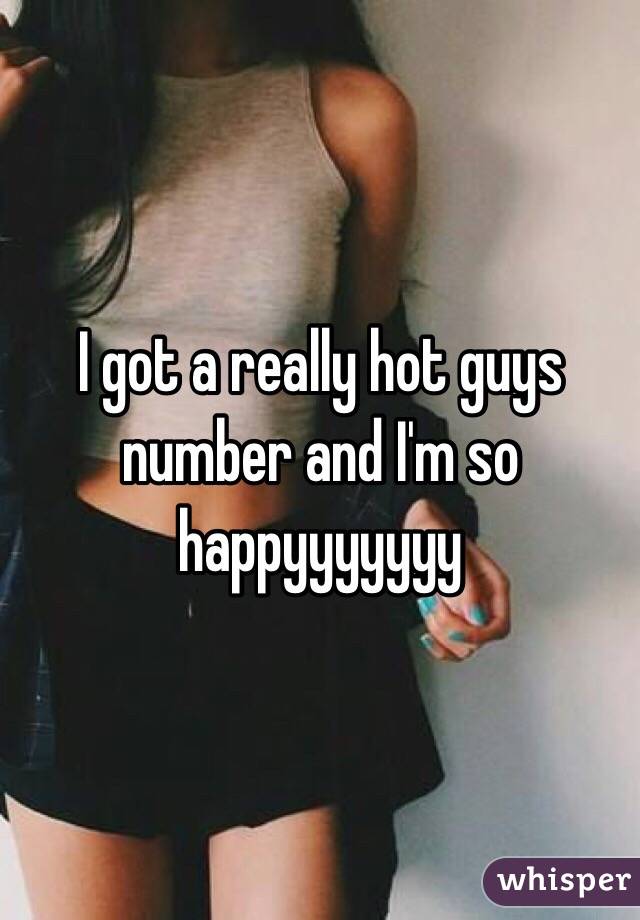 I got a really hot guys number and I'm so happyyyyyyy