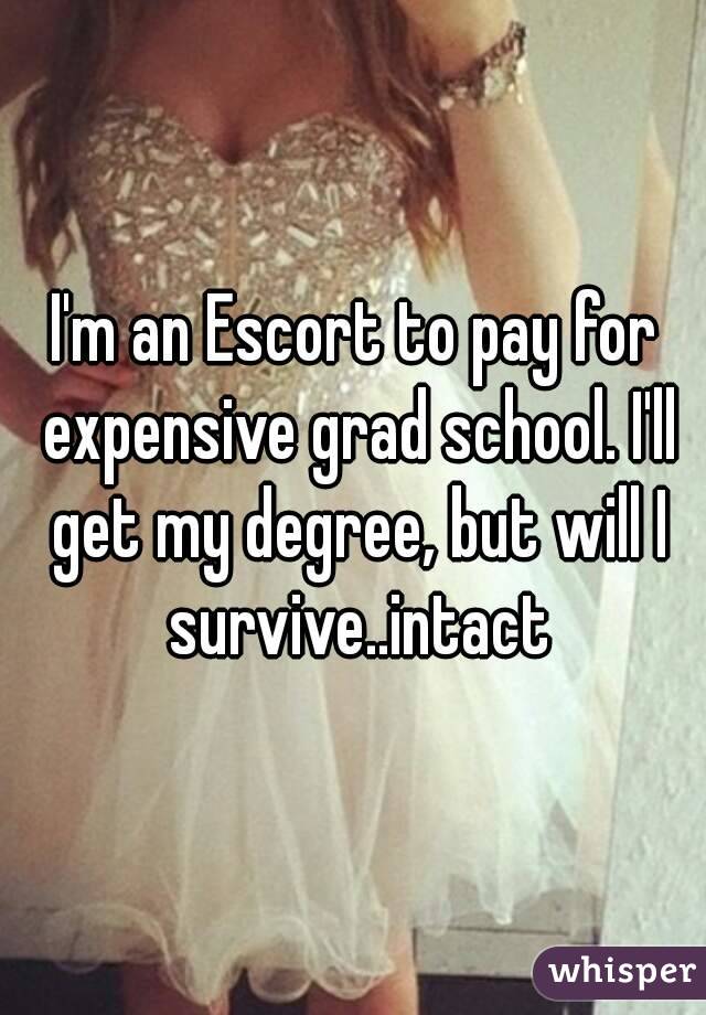 I'm an Escort to pay for expensive grad school. I'll get my degree, but will I survive..intact