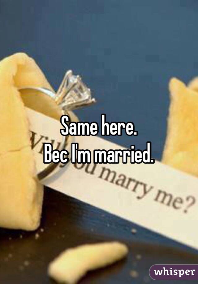 Same here. 
Bec I'm married. 