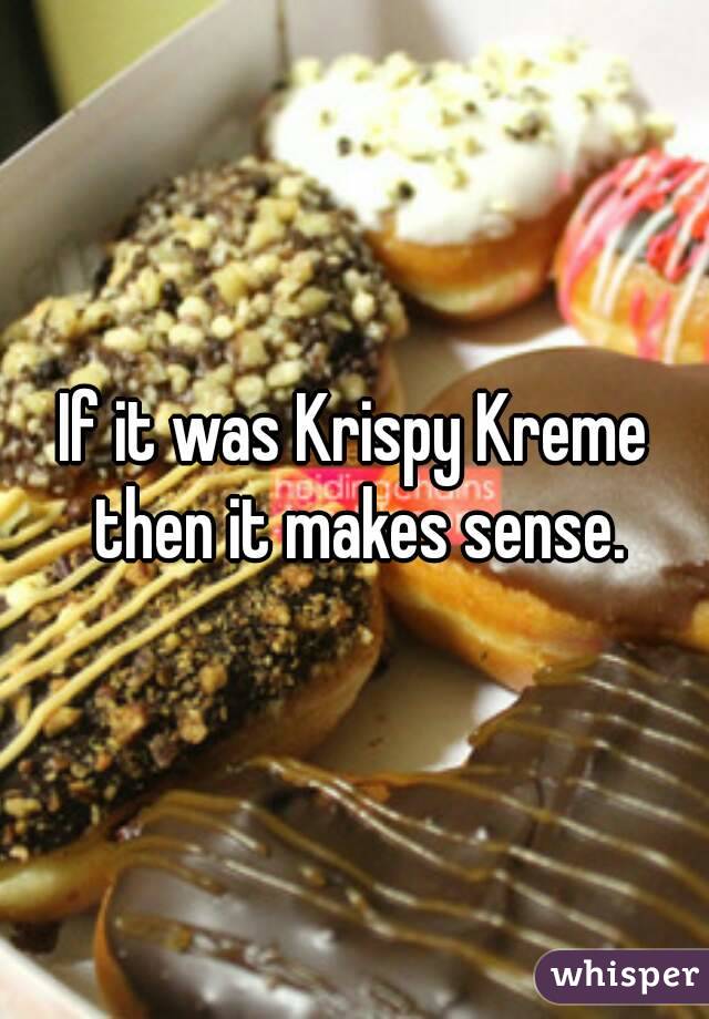 If it was Krispy Kreme then it makes sense.