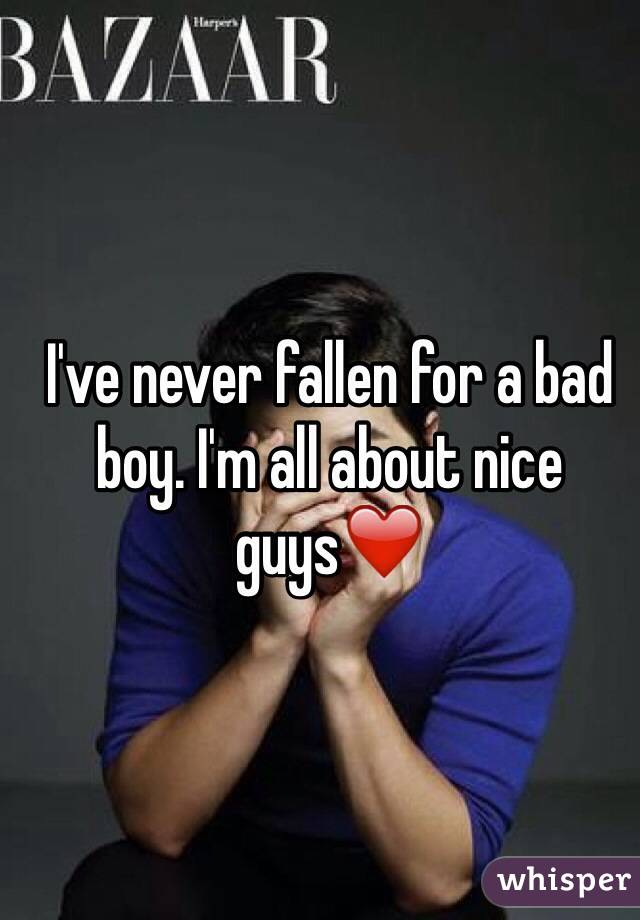 I've never fallen for a bad boy. I'm all about nice guys❤️