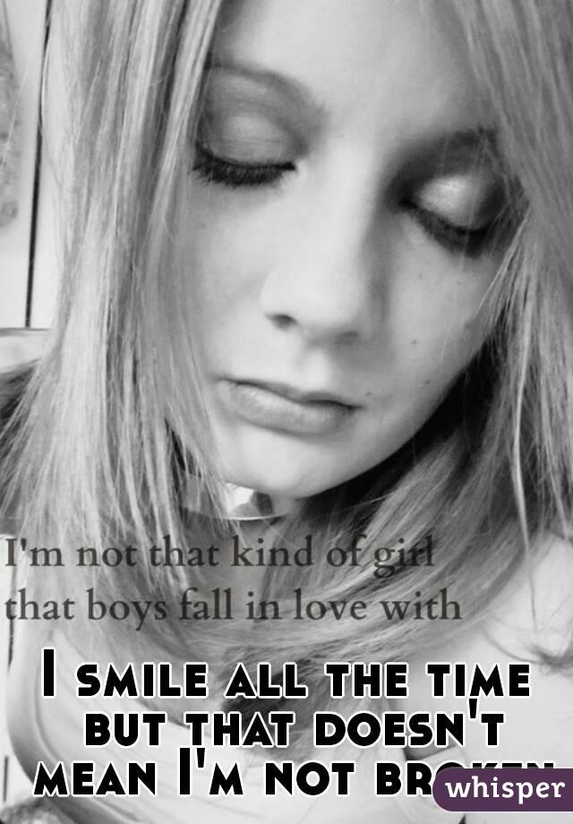 I smile all the time but that doesn't mean I'm not broken