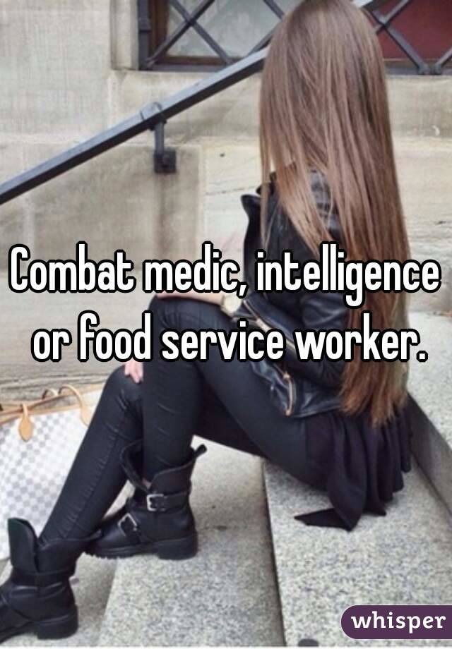 Combat medic, intelligence or food service worker.