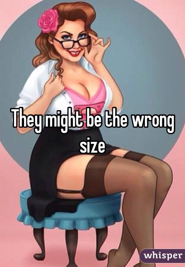 They might be the wrong size