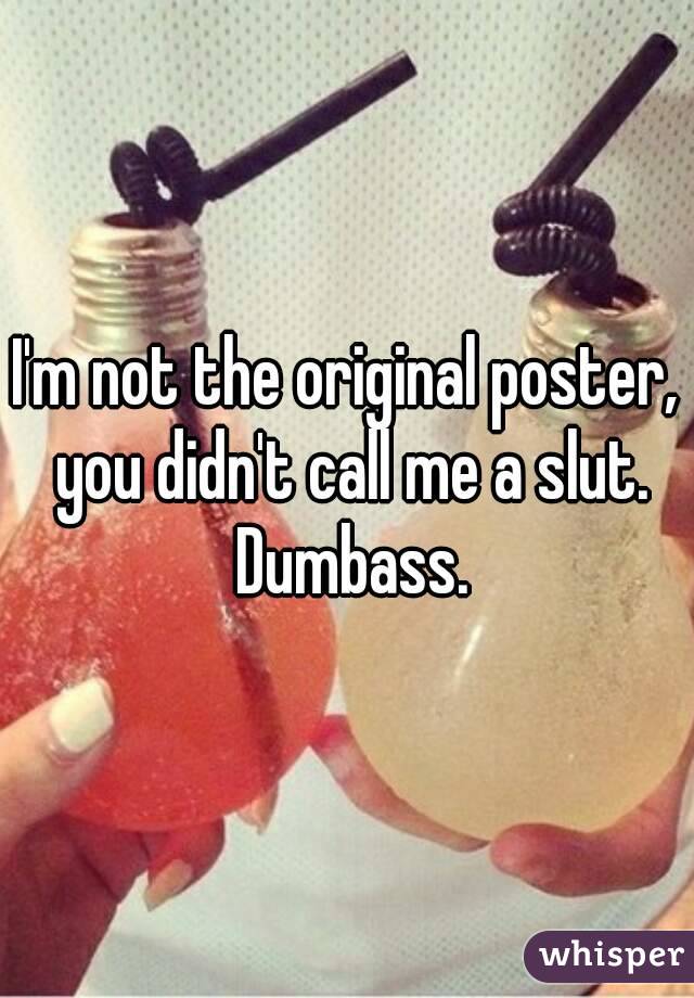 I'm not the original poster, you didn't call me a slut. Dumbass.