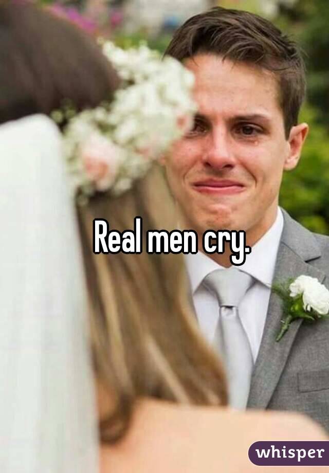 Real men cry.