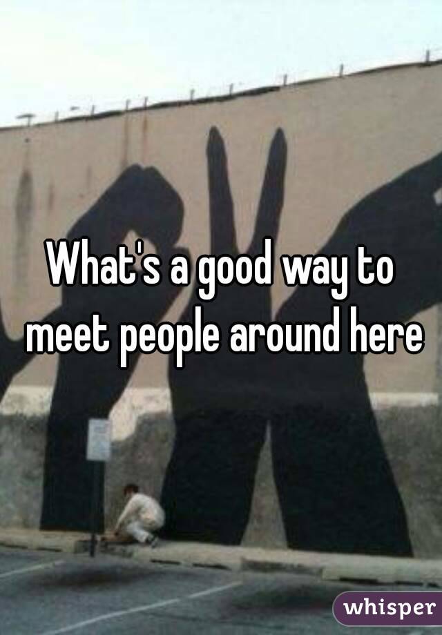 What's a good way to meet people around here