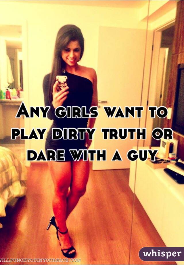 Any girls want to play dirty truth or dare with a guy
