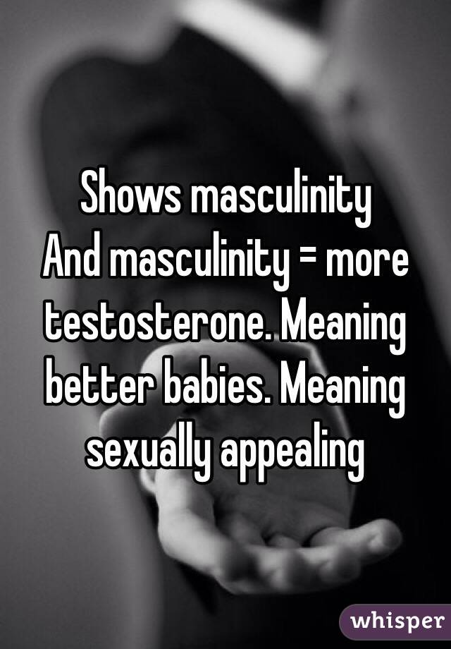 Shows masculinity
And masculinity = more testosterone. Meaning better babies. Meaning sexually appealing