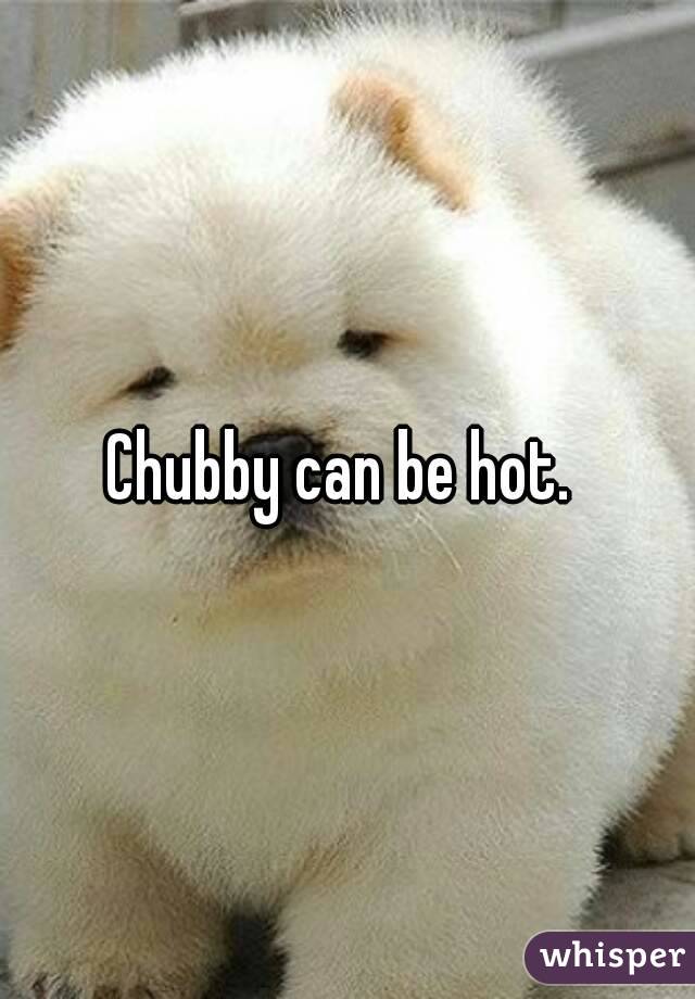 Chubby can be hot. 