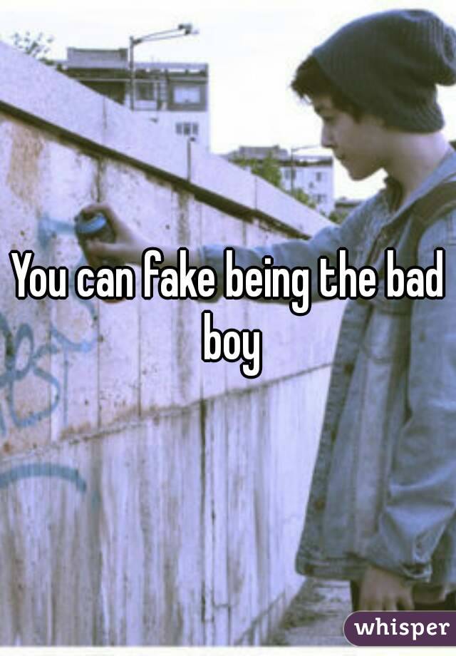 You can fake being the bad boy