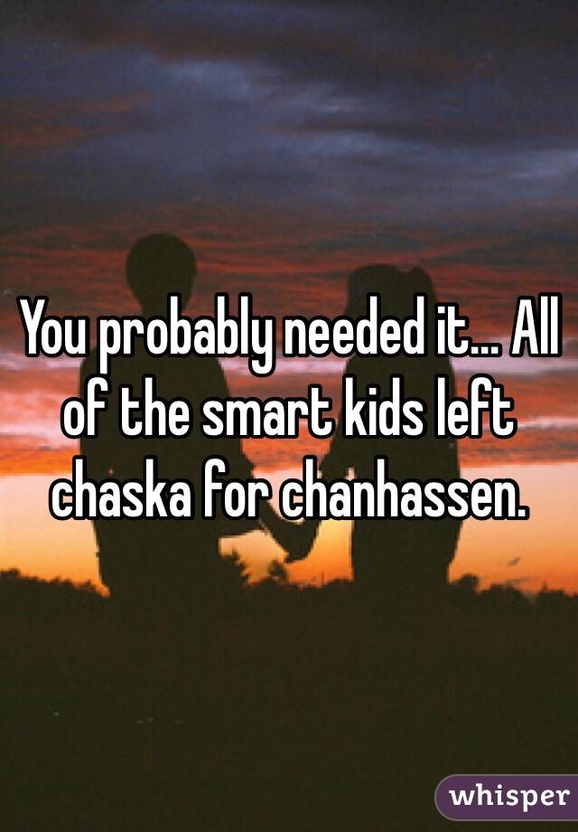 You probably needed it... All of the smart kids left chaska for chanhassen.