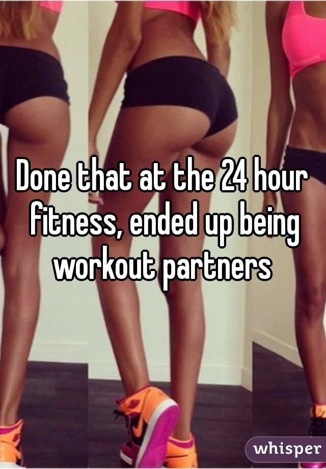 Done that at the 24 hour fitness, ended up being workout partners 