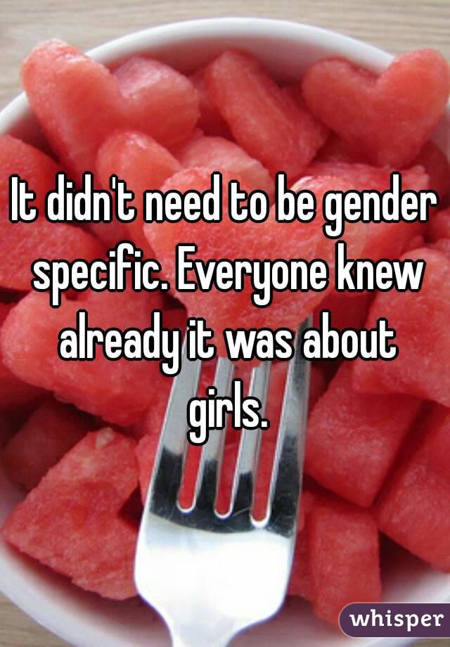It didn't need to be gender specific. Everyone knew already it was about girls.