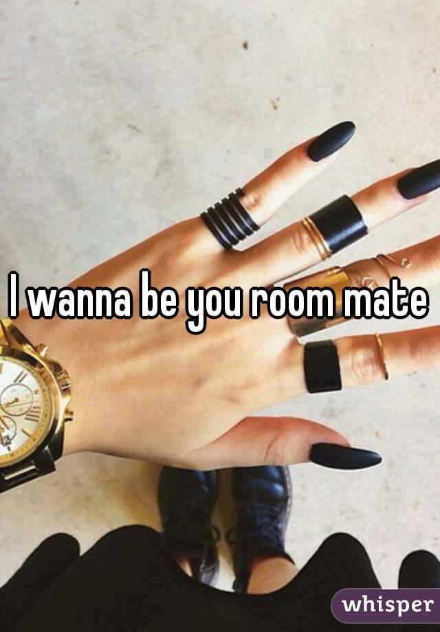 I wanna be you room mate