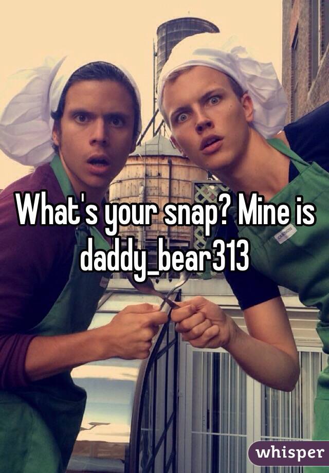 What's your snap? Mine is daddy_bear313