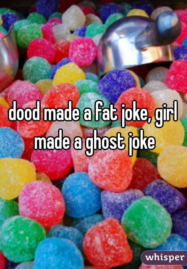 dood made a fat joke, girl made a ghost joke