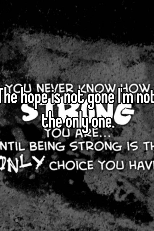 the-hope-is-not-gone-i-m-not-the-only-one